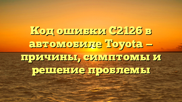 C2126 Code Код ошибки C2126 Toyota: причины и способы исправления