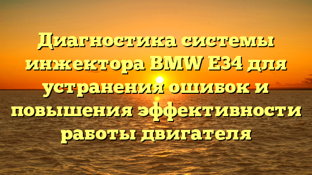 Диагностика системы инжектора BMW E34 для устранения ошибок и повышения эффективности работы двигателя