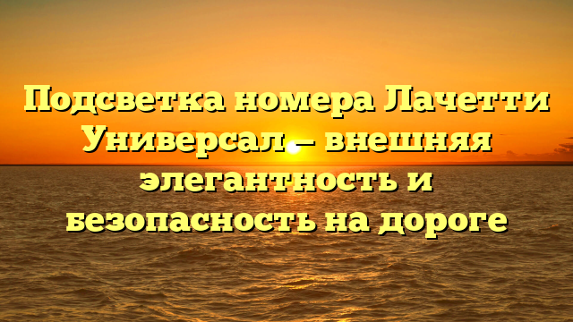 Подсветка номера Лачетти Универсал — внешняя элегантность и безопасность на дороге
