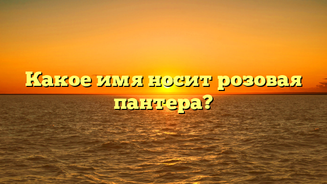 Какое имя носит розовая пантера?